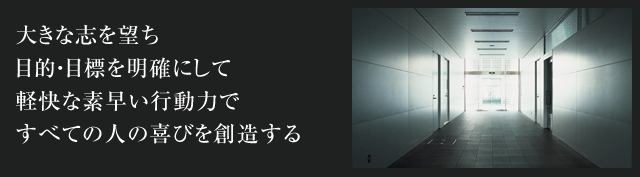 大きな志を望ち 目的・目標を明確にして 軽快な素早い行動力で すべての人の喜びを創造する